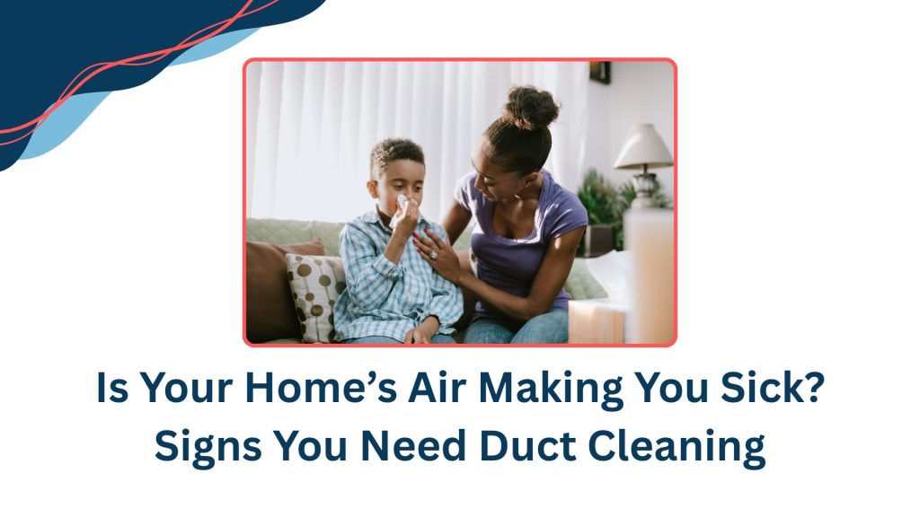 Is Your Home’s Air Making You Sick? Signs You Need Duct Cleaning